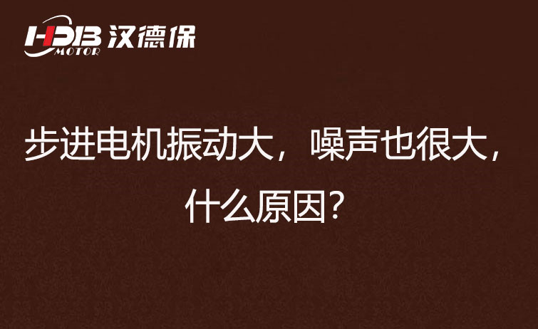 步進電機振動大，噪聲也很大，什么原因？