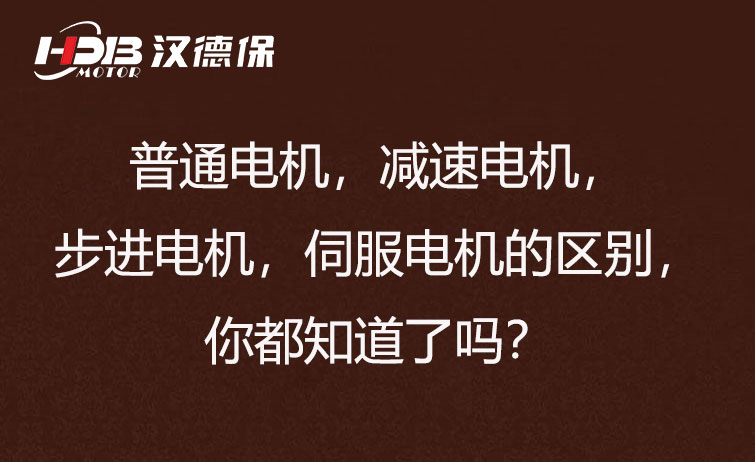 普通電機，減速電機，步進電機，伺服電機的區(qū)別，你都知道了嗎？